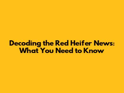 Decoding the Red Heifer News: What You Need to Know
