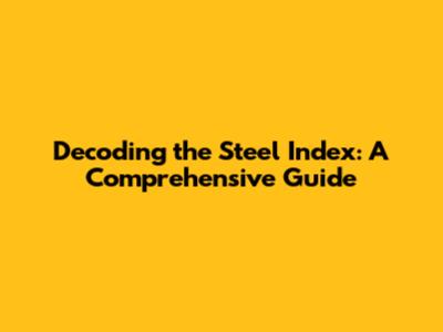 Decoding the Steel Index: A Comprehensive Guide