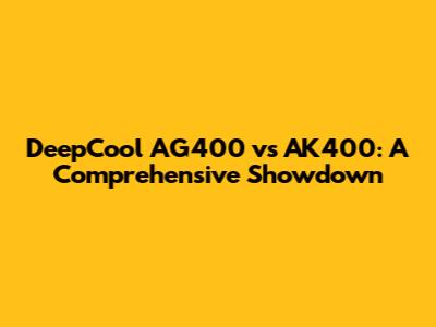 DeepCool AG400 vs AK400: A Comprehensive Showdown