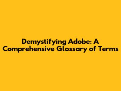 Demystifying Adobe: A Comprehensive Glossary of Terms