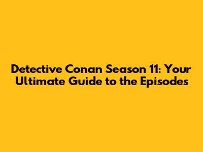 Detective Conan Season 11: Your Ultimate Guide to the Episodes