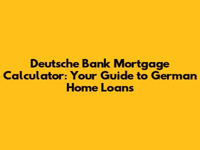 Deutsche Bank Mortgage Calculator: Your Guide to German Home Loans