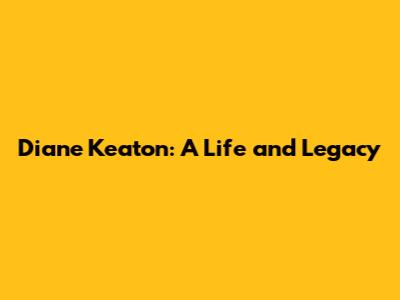 Diane Keaton: A Life and Legacy