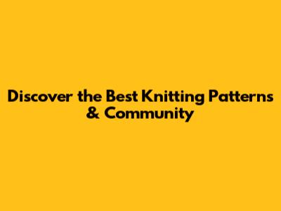 Discover the Best Knitting Patterns & Community