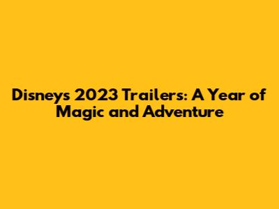 Disney's 2023 Trailers: A Year of Magic and Adventure