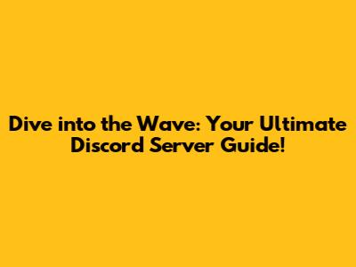 Dive into the Wave: Your Ultimate Discord Server Guide!