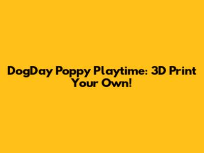 DogDay Poppy Playtime: 3D Print Your Own!