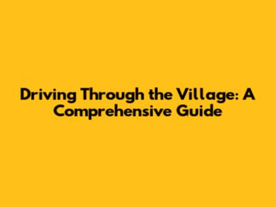 Driving Through the Village: A Comprehensive Guide