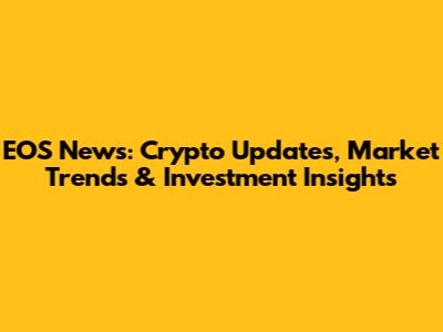 EOS News: Crypto Updates, Market Trends & Investment Insights