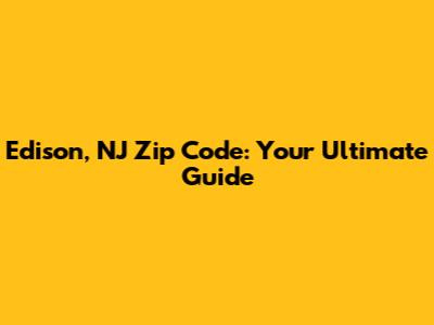 Edison, NJ Zip Code: Your Ultimate Guide