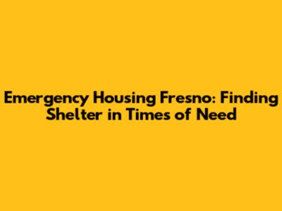 Emergency Housing Fresno: Finding Shelter in Times of Need