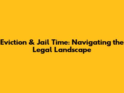 Eviction & Jail Time: Navigating the Legal Landscape