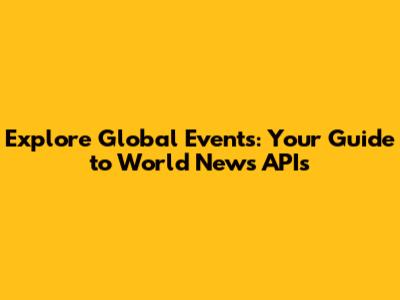 Explore Global Events: Your Guide to World News APIs