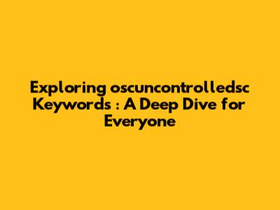 Exploring **oscuncontrolledsc Keywords**: A Deep Dive for Everyone