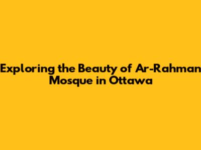 Exploring the Beauty of Ar-Rahman Mosque in Ottawa