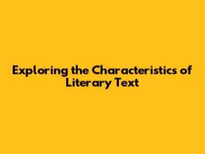 Exploring the Characteristics of Literary Text