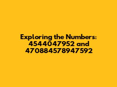 Exploring the Numbers: 4544047952 and 470884578947592