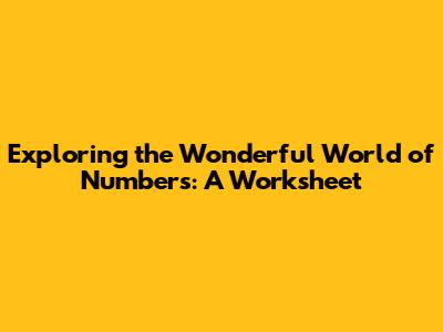 Exploring the Wonderful World of Numbers: A Worksheet