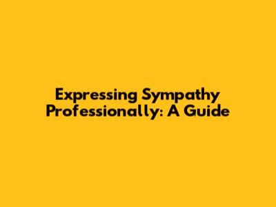 Expressing Sympathy Professionally: A Guide
