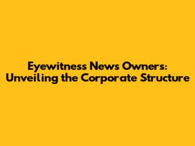 Eyewitness News Owners: Unveiling the Corporate Structure