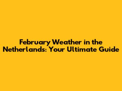 February Weather in the Netherlands: Your Ultimate Guide
