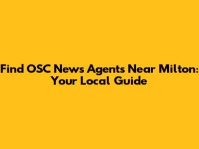 Find OSC News Agents Near Milton: Your Local Guide