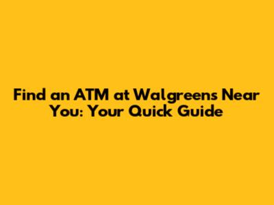 Find an ATM at Walgreens Near You: Your Quick Guide