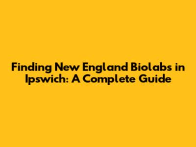 Finding New England Biolabs in Ipswich: A Complete Guide
