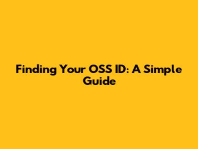 Finding Your OSS ID: A Simple Guide