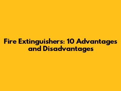 Fire Extinguishers: 10 Advantages and Disadvantages