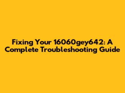 Fixing Your 16060gey642: A Complete Troubleshooting Guide
