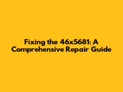 Fixing the 46x5681: A Comprehensive Repair Guide