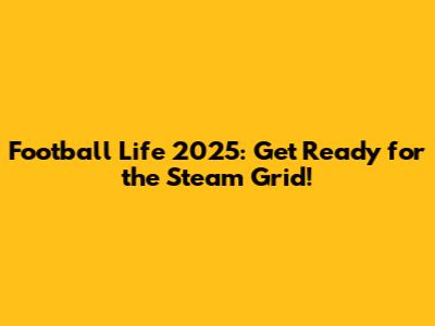 Football Life 2025: Get Ready for the Steam Grid!