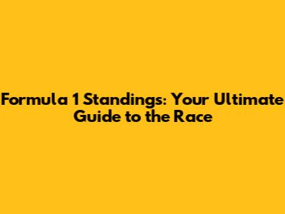 Formula 1 Standings: Your Ultimate Guide to the Race