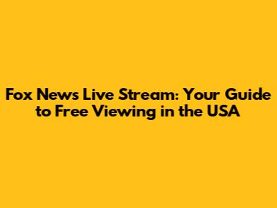 Fox News Live Stream: Your Guide to Free Viewing in the USA