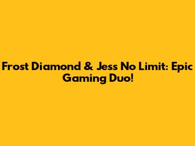 Frost Diamond & Jess No Limit: Epic Gaming Duo!
