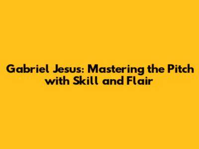 Gabriel Jesus: Mastering the Pitch with Skill and Flair