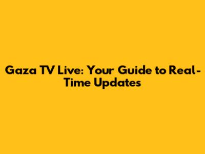 Gaza TV Live: Your Guide to Real-Time Updates