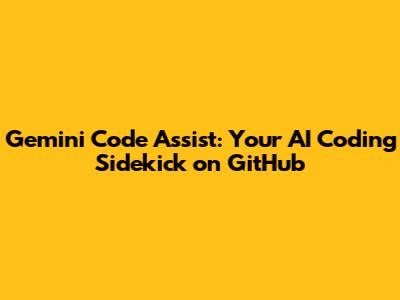 Gemini Code Assist: Your AI Coding Sidekick on GitHub