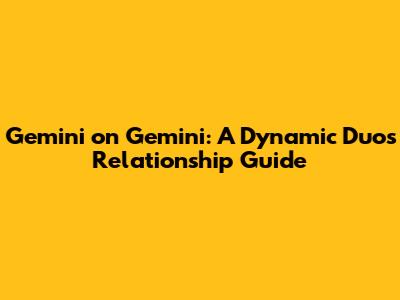 Gemini on Gemini: A Dynamic Duo's Relationship Guide
