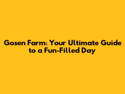 Gosen Farm: Your Ultimate Guide to a Fun-Filled Day