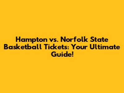Hampton vs. Norfolk State Basketball Tickets: Your Ultimate Guide!
