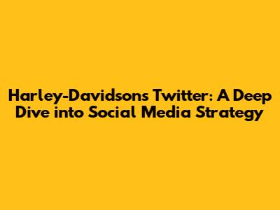 Harley-Davidson's Twitter: A Deep Dive into Social Media Strategy