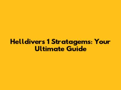 Helldivers 1 Stratagems: Your Ultimate Guide
