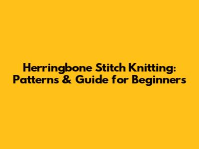 Herringbone Stitch Knitting: Patterns & Guide for Beginners