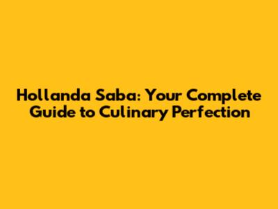 Hollanda Saba: Your Complete Guide to Culinary Perfection