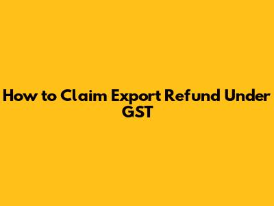 How to Claim Export Refund Under GST