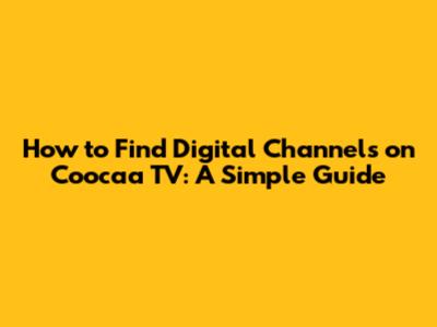 How to Find Digital Channels on Coocaa TV: A Simple Guide