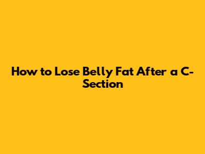 How to Lose Belly Fat After a C-Section