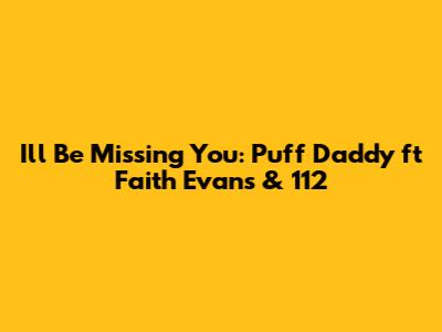 I'll Be Missing You: Puff Daddy ft Faith Evans & 112